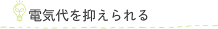 電気代を抑えられる